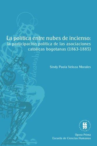 Politica Entre Nubes De Incienso La Participacion Politica De Las Sociedades Catolicas Bogotanas (1863-1885),