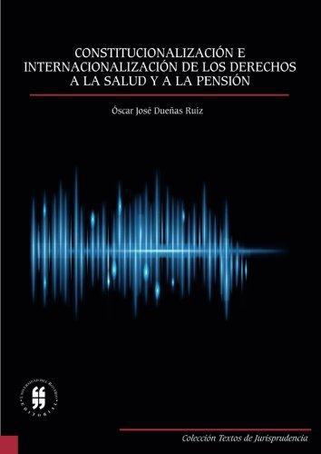 Constitucionalizacion E Internacionalizacion De Los Derechos A La Salud Y A La Pension