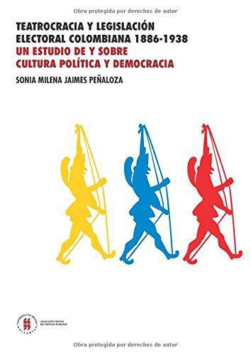 Teatrocracia Y Legislacion Electoral Colombiana 1886-1938