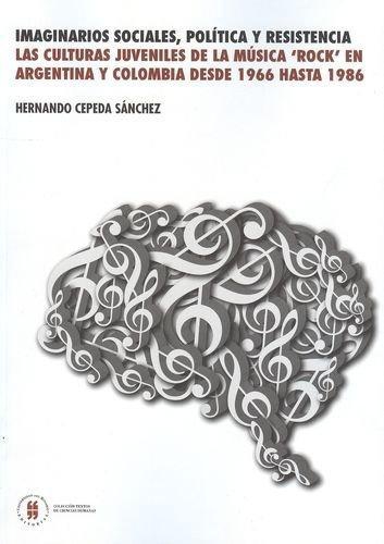 Imaginarios Sociales Politica Y Resistencia. Las Culturas Juveniles De La Musica Rock En Argentina Y Colombia