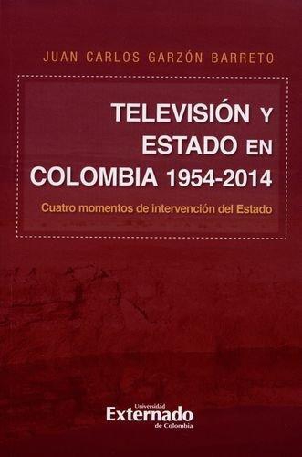 Television Y Estado En Colombia 1954-2014 Cuatro Momentos De Intervencion Del Estado