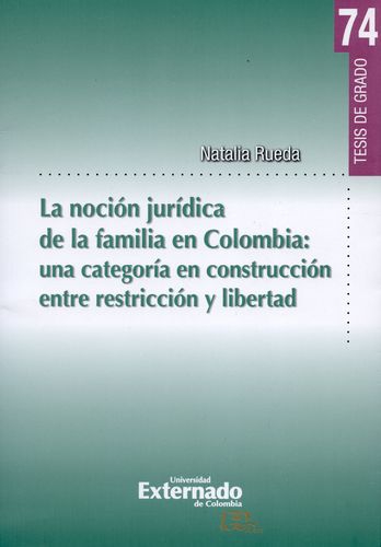 Nocion Juridica De La Familia En Colombia: Una Categoria En Construccion Entre Restriccion Y Libertad, La