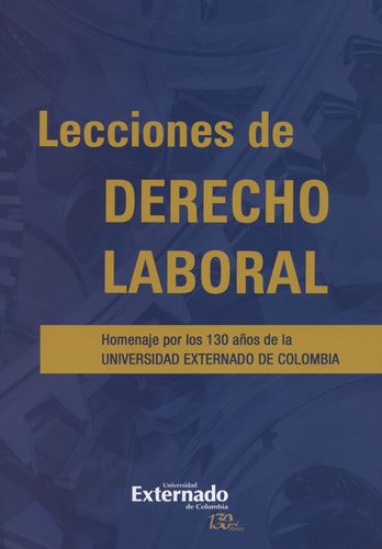 Lecciones De Derecho Laboral. Homenaje Por Los 130 Años De La Universidad Externado De Colombia