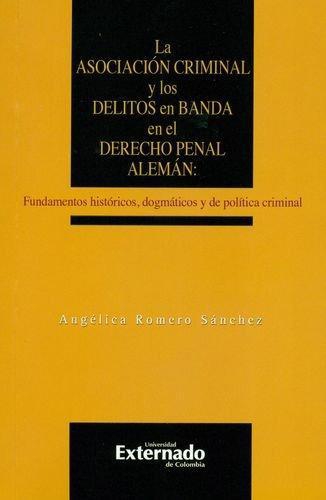 Asociacion Criminal Y Los Delitos En Banda En El Derecho Penal Aleman Fundamentos Historicos Dogmaticos Y, La