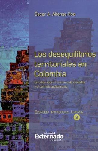 Desequilibrios Territoriales En Colombia. Estudios Sobre El Sistema De Ciudades Y El Polimetropolitanismo, Los