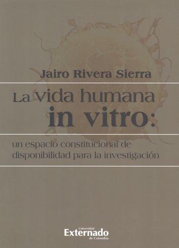 Vida Humana In Vitro: Un Espacio Constitucional De Disponibilidad Para La Investigacion, La