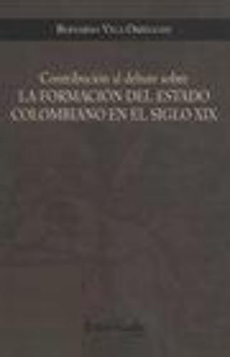 Contribucion Al Debate Sobre La Formacion Del Estado Colombiano En El Siglo Xix