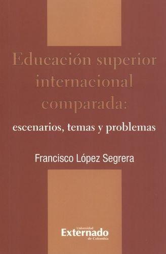 Educacion Superior Internacional Comparada. Escenarios Temas Y Problemas