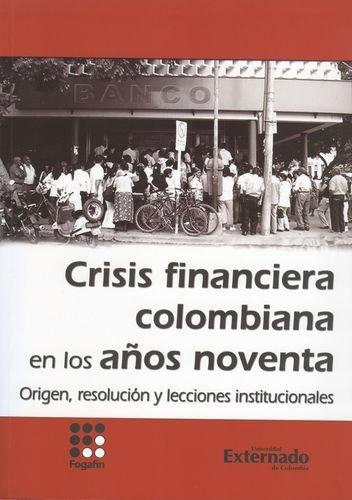 Crisis Financiera Colombiana En Los Años Noventa. Origen, Resolucion Y Lecciones Institucionales