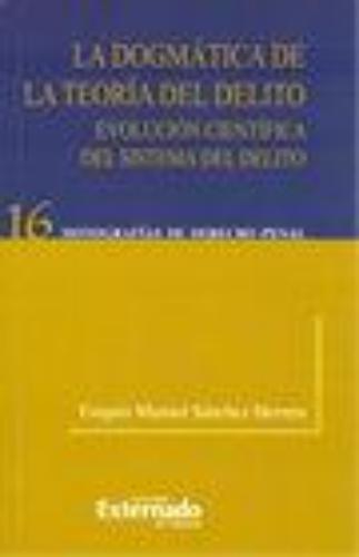 Dogmatica De La Teoria Del Delito. Evolucion Cientifica Del Sistema Del Delito, La