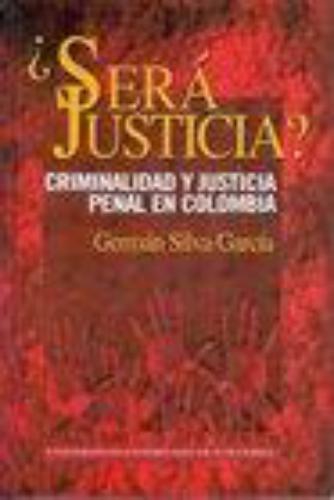 Sera Justicia? Criminalidad Y Justicia Penal En Colombia