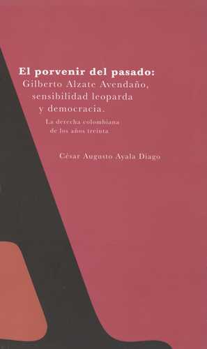 Porvenir Del Pasado: Gilberto Alzate Avendaño, Sensibilidad Leoparda Y Democracia. Tomo I, El