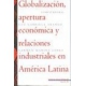 Globalizacion Apertura Economica Y Relaciones Industriales En America Latina