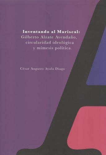 Inventando Al Mariscal: Gilberto Alzate Avendaño, Circularidad Ideologica Y Mimesis Politica. Tomo Ii