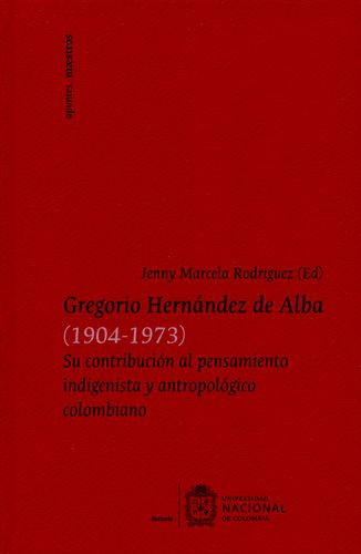 Gregorio Hernandez De Alba (1904-1973) Su Contribucion Al Pensamiento Indigenista Y Antropologico Colombiano