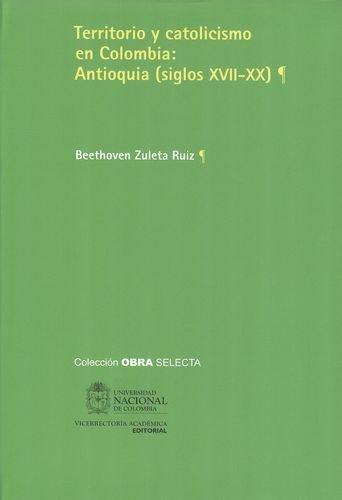 Territorio Y Catolicismo En Colombia: Antioquia (Siglos Xvii-Xx)