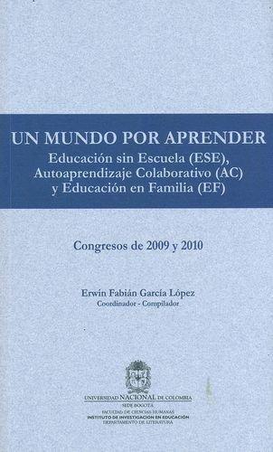 Un Mundo Por Aprender. Educacion Sin Escuela (Ese) Autoaprendizaje Colaborativo (Ac) Y Educacion En Familia