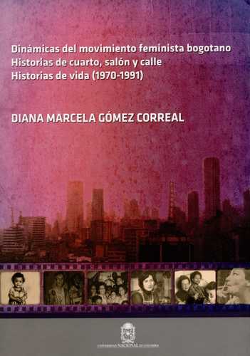 Dinamicas Del Movimiento Feminista Bogotano Historias De Cuarto Salon Y Calle Historias De Vida 1970-1991