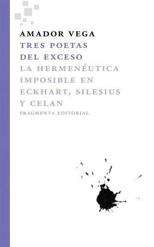 Tres Poetas Del Exceso. La Hermeneutica Imposible En Eckhart, Silesius Y Celan