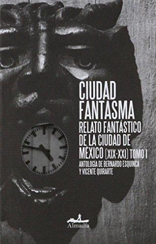 Ciudad fantasma. Relato fantástico de la Ciudad de México (XIX-XXI) Tomo I