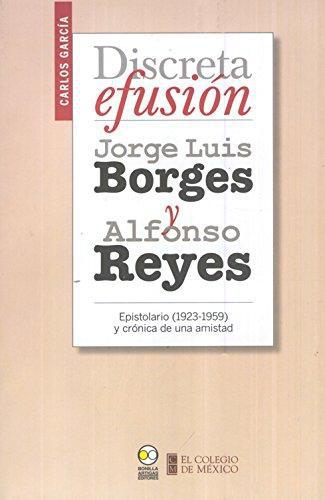 Discreta efusión. Jorge Luis Borges y Alfonso Reyes. Epistolario (1923-1959) y crónica