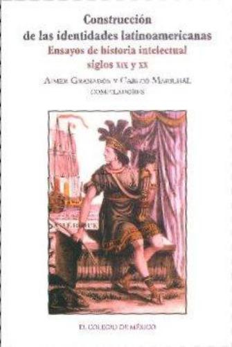 Construcción de las identidades latinoamericanas. Ensayos de historia intelectual, siglos XIX