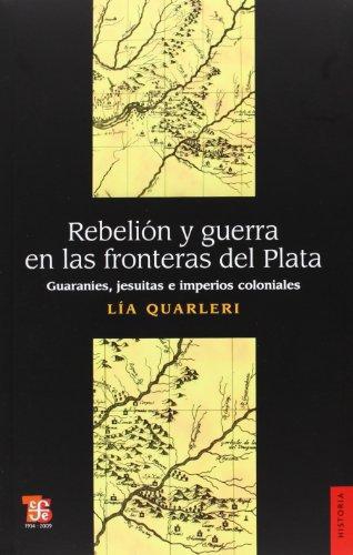 Rebelión y guerra en las fronteras del plata. Guaraníes, jesuitas e imperios coloniales