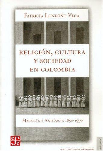 Religión, cultura y sociedad en Colombia. Medellín y Antioquia, 1850-1930