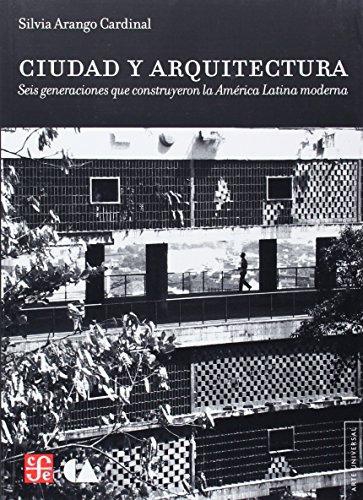 Ciudad y arquitectura. Seis generaciones que construyeron la América Latina moderna