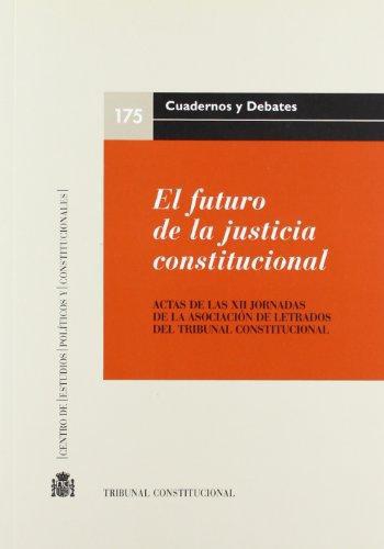 Futuro De La Justicia Constitucional. Actas De Las Xii Jornadas De La Asociacion De Letrados Del Tribunal Cons