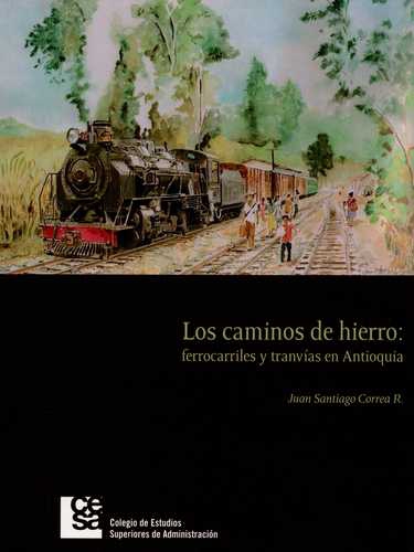 Caminos De Hierro: Ferrocarriles Y Tranvias En Antioquia, Los