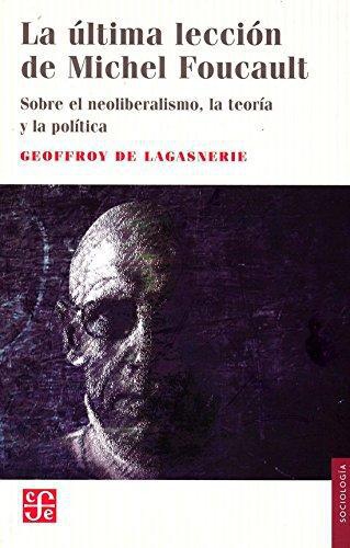 Última lección de Michel Foucault, La. Sobre el neoliberalismo, la teoría y la política
