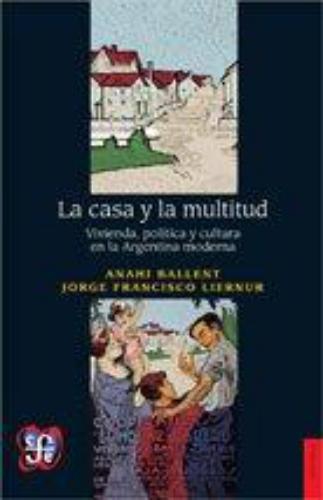 Casa y la multitud, La. Vivienda, política y cultura en la Argentina moderna