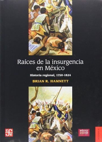 Raíces de la insurgencia en México. Historia regional, 1750-1824