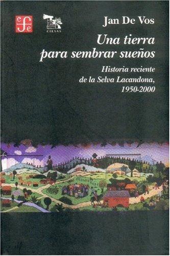 Tierra para sembrar sueños, Una. Historia reciente de la selva Lacandona, 1950-2000