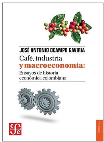Café, industria y macroeconomía: Ensayos de historia económica colombiana