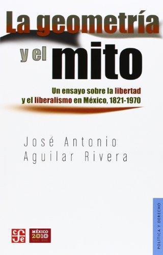 Geometría y el mito:, La. Un ensayo sobre la libertad y el liberalismo en México, 1821-1970