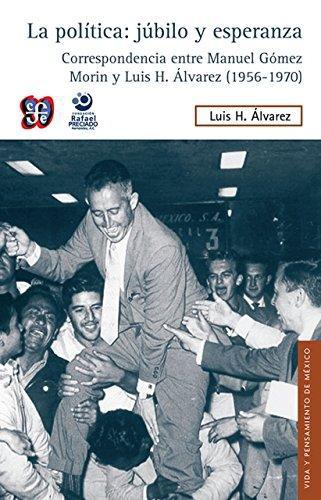 Política, La: júbilo y esperanza. Correspondencia entre Manuel Gómez Morin y Luis H. Álvarez ()