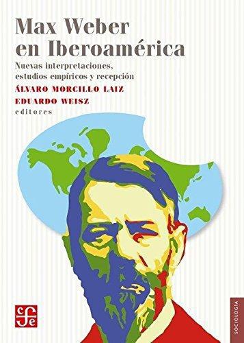 Max Weber en Iberoamérica. Nuevas interpretaciones, estudios empíricos y recepción