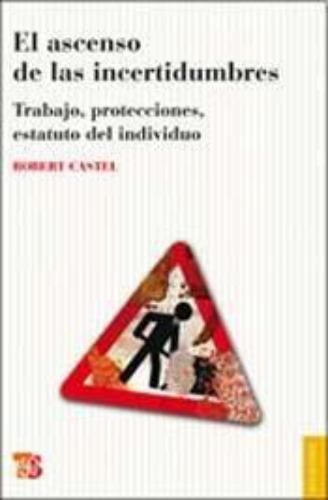 Ascenso de las incertidumbres, El. Trabajo, protecciones, estatuto del individuo