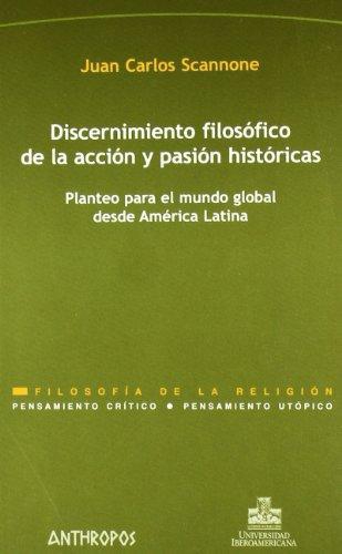 Discernimiento Filosofico De La Accion Y Pasion Historicas. Planteo Para El Mundo Global Desde America Latina