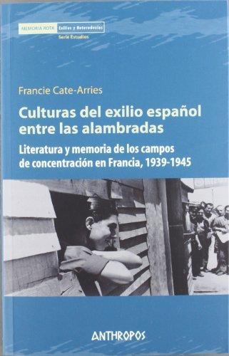 Culturas Del Exilio Español Entre Las Alambradas. Literatura Y Memoria De Los Campos De Concentracion