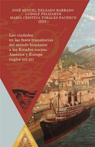 Ciudades En Las Fases Transitorias Del Mundo Hispanico A Los Estados Nacion America Y Europa Sigs. Xvi-Xx, Las