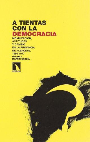 A Tientas Con La Democracia. Movilizacion, Actitudes Y Cambio En La Provincia De Albacete, 1966-1977