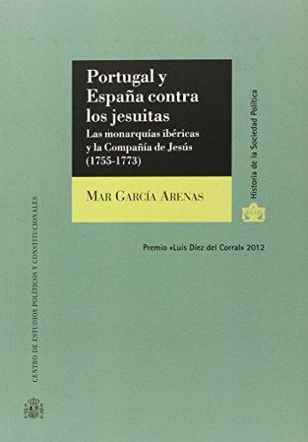 Portugal Y España Contra Los Jesuitas Las Monarquias Ibericas Y La Compañia De Jesus 1755-1773