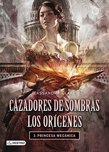 Cazadores De Sombras: Origenes 3. Princesa Mecanic