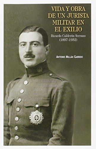 Vida Y Obra De Un Jurista Militar En El Exilio Ricardo Calderon Serrano (1897-1952)