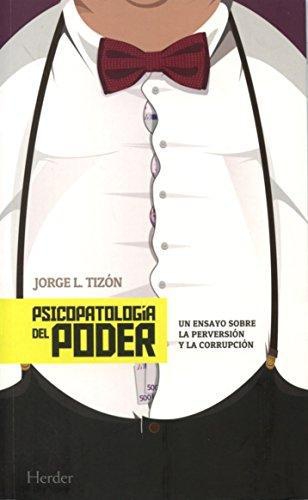 Psicopatologia Del Poder. Un Ensayo Sobre La Perversion Y La Corrupcion