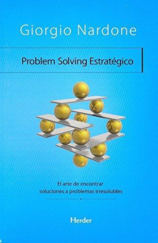 Problem Solving Estrategico. El Arte De Encontrar Soluciones A Problemas Irresolubles
