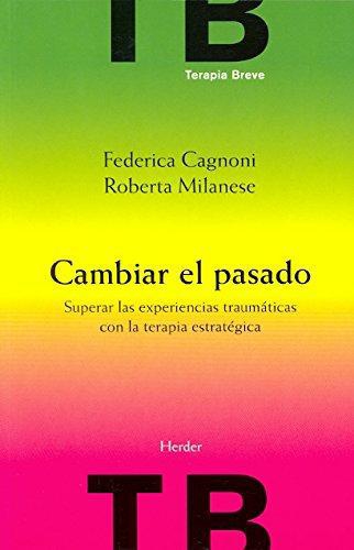 Cambiar El Pasado. Superar Las Experiencias Traumaticas Con La Terapia Estrategica